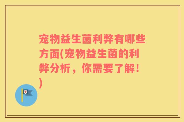 宠物益生菌利弊有哪些方面(宠物益生菌的利弊分析，你需要了解！)
