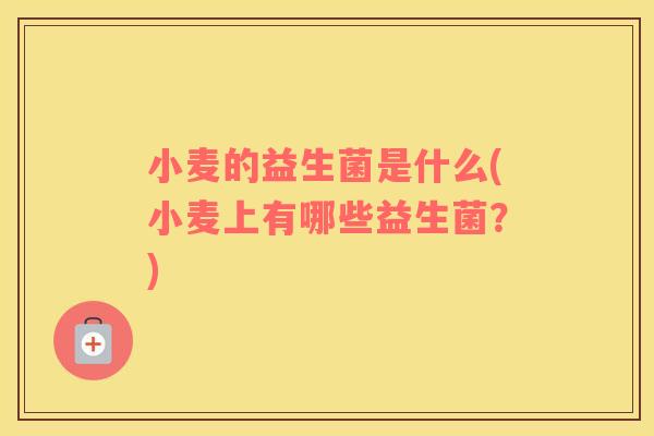 小麦的益生菌是什么(小麦上有哪些益生菌？)