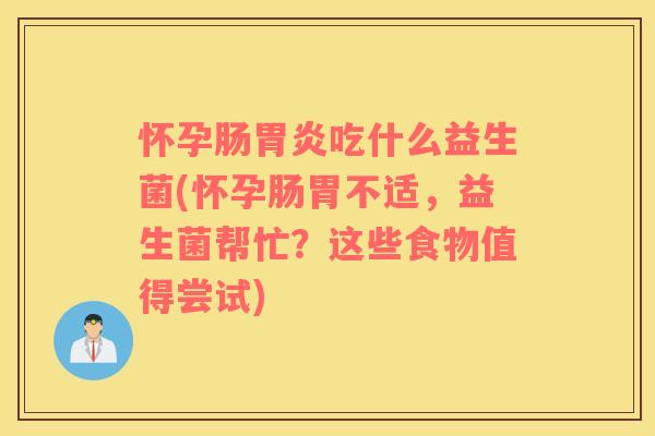怀孕肠胃炎吃什么益生菌(怀孕肠胃不适，益生菌帮忙？这些食物值得尝试)