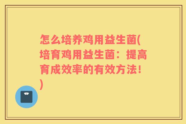 怎么培养鸡用益生菌(培育鸡用益生菌：提高育成效率的有效方法！)