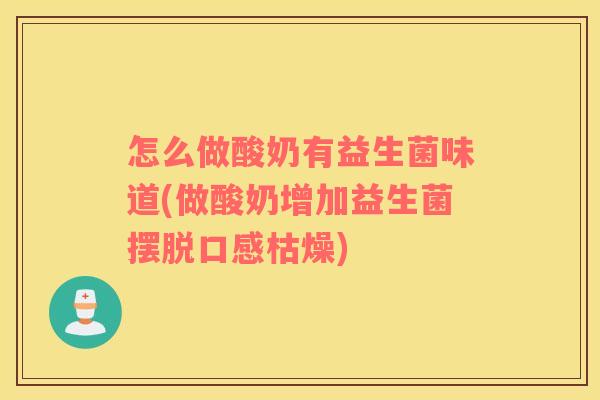 怎么做酸奶有益生菌味道(做酸奶增加益生菌摆脱口感枯燥)