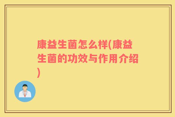 康益生菌怎么样(康益生菌的功效与作用介绍)