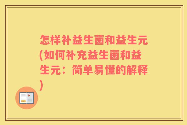 怎样补益生菌和益生元(如何补充益生菌和益生元：简单易懂的解释)