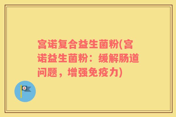 宫诺复合益生菌粉(宫诺益生菌粉：缓解肠道问题，增强免疫力)