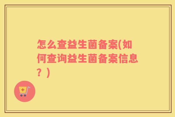 怎么查益生菌备案(如何查询益生菌备案信息？)