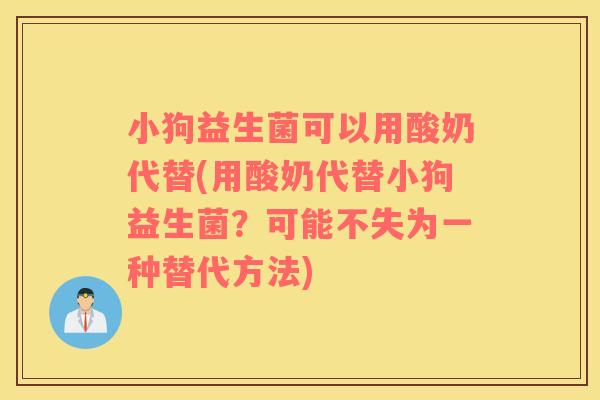 小狗益生菌可以用酸奶代替(用酸奶代替小狗益生菌？可能不失为一种替代方法)