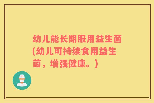 幼儿能长期服用益生菌(幼儿可持续食用益生菌，增强健康。)