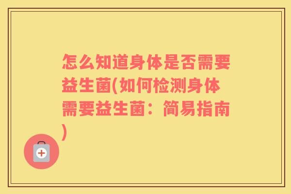 怎么知道身体是否需要益生菌(如何检测身体需要益生菌：简易指南)