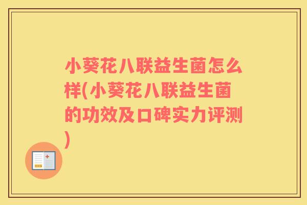 小葵花八联益生菌怎么样(小葵花八联益生菌的功效及口碑实力评测) 小葵花八联益生菌怎么样(小葵花八联益生菌的功效及口碑实力评测)