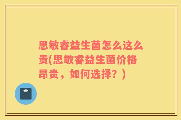 思敏睿益生菌怎么这么贵(思敏睿益生菌价格昂贵，如何选择？)
