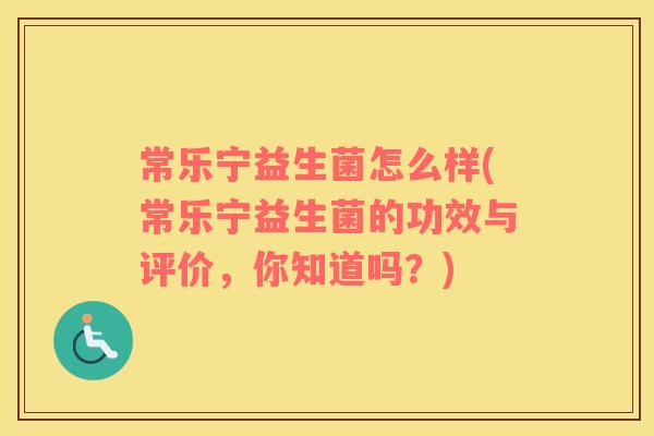 常乐宁益生菌怎么样(常乐宁益生菌的功效与评价，你知道吗？)
