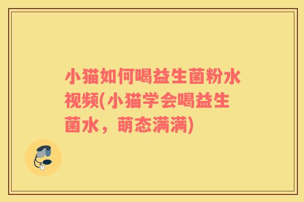 小猫如何喝益生菌粉水视频(小猫学会喝益生菌水，萌态满满)