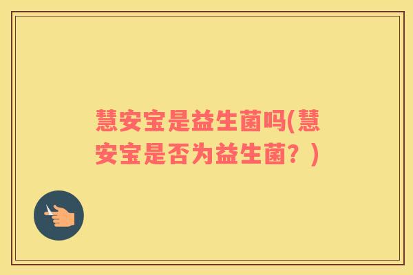慧安宝是益生菌吗(慧安宝是否为益生菌？)