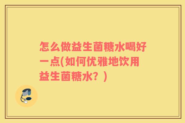 怎么做益生菌糖水喝好一点(如何优雅地饮用益生菌糖水？)