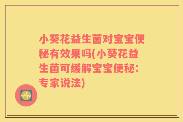 小葵花益生菌对宝宝便秘有效果吗(小葵花益生菌可缓解宝宝便秘：专家说法)
