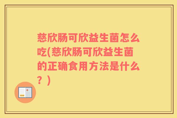 慈欣肠可欣益生菌怎么吃(慈欣肠可欣益生菌的正确食用方法是什么？)