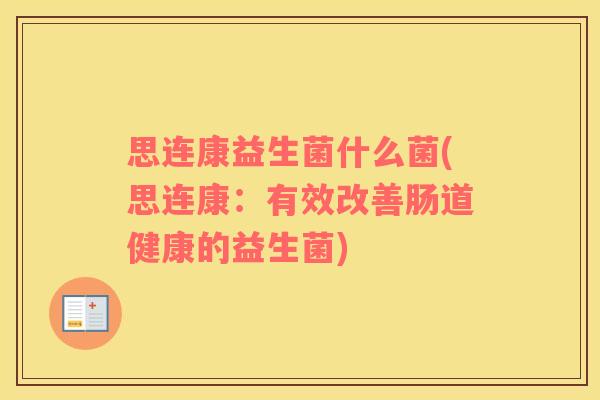 思连康益生菌什么菌(思连康：有效改善肠道健康的益生菌)