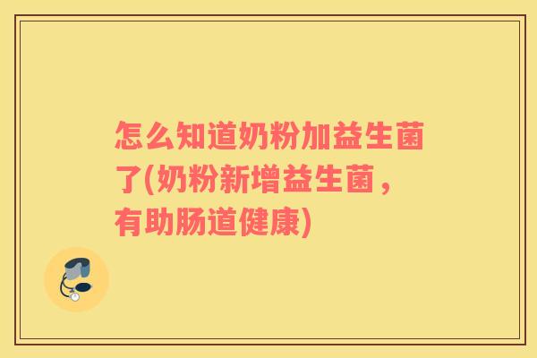 怎么知道奶粉加益生菌了(奶粉新增益生菌，有助肠道健康)