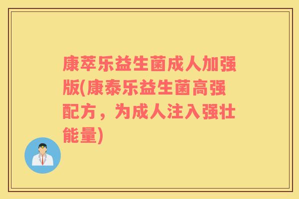 康萃乐益生菌成人加强版(康泰乐益生菌高强配方，为成人注入强壮能量)