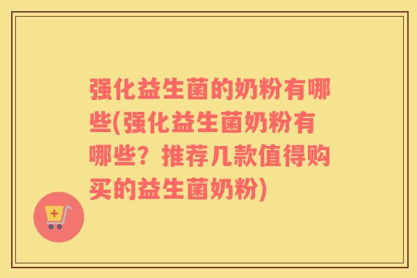 强化益生菌的奶粉有哪些(强化益生菌奶粉有哪些？推荐几款值得购买的益生菌奶粉)