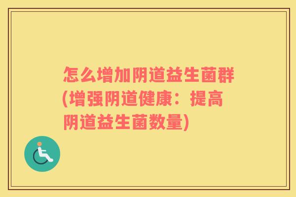 怎么增加阴道益生菌群(增强阴道健康：提高阴道益生菌数量)