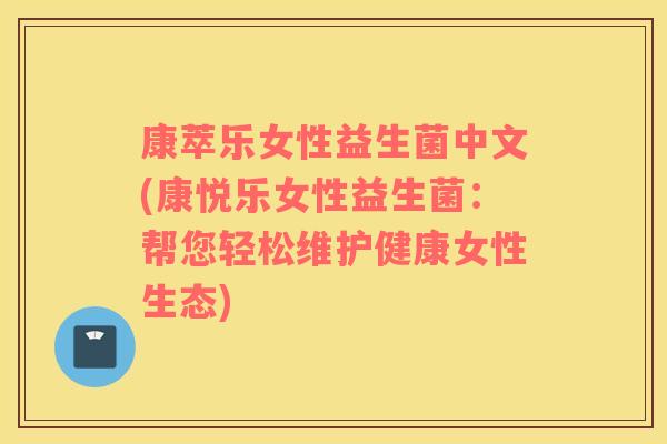 康萃乐女性益生菌中文(康悦乐女性益生菌：帮您轻松维护健康女性生态)