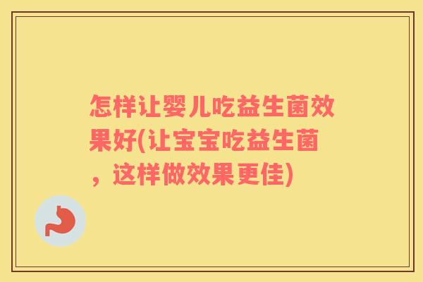 怎样让婴儿吃益生菌效果好(让宝宝吃益生菌，这样做效果更佳)