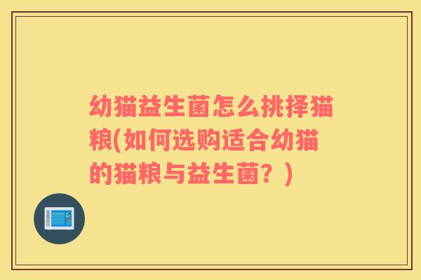 幼猫益生菌怎么挑择猫粮(如何选购适合幼猫的猫粮与益生菌？)