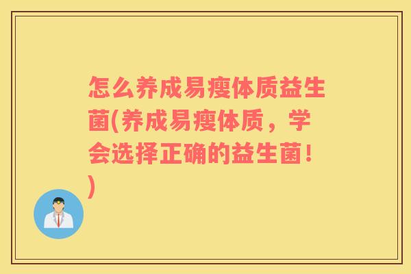 怎么养成易瘦体质益生菌(养成易瘦体质，学会选择正确的益生菌！)