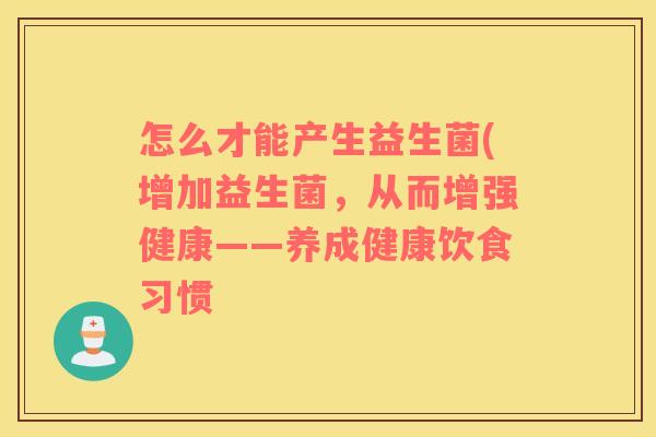怎么才能产生益生菌(增加益生菌，从而增强健康——养成健康饮食习惯