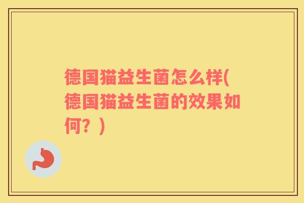 德国猫益生菌怎么样(德国猫益生菌的效果如何？)