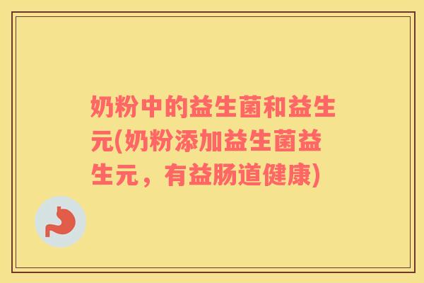 奶粉中的益生菌和益生元(奶粉添加益生菌益生元，有益肠道健康)