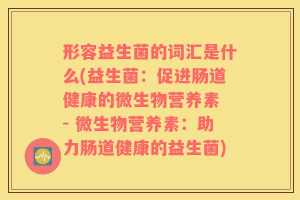 形容益生菌的词汇是什么(益生菌：促进肠道健康的微生物营养素 - 微生物营养素：助力肠道健康的益生菌)