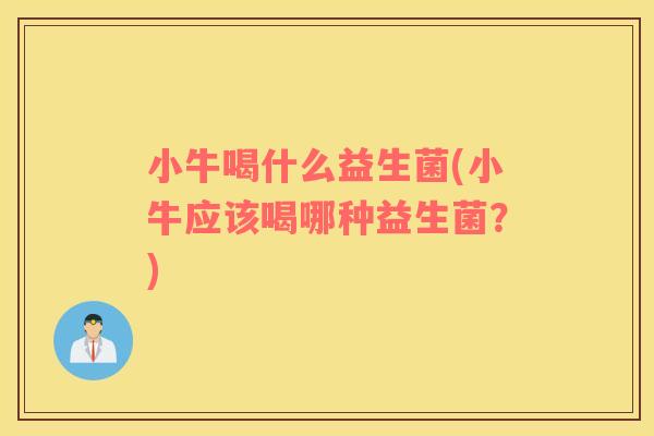 小牛喝什么益生菌(小牛应该喝哪种益生菌？)