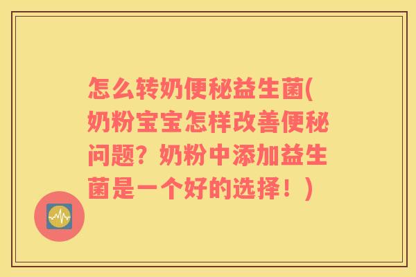 怎么转奶便秘益生菌(奶粉宝宝怎样改善便秘问题？奶粉中添加益生菌是一个好的选择！)