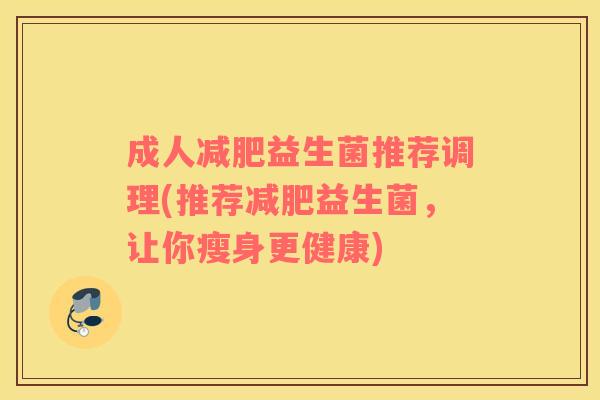 成人减肥益生菌推荐调理(推荐减肥益生菌，让你瘦身更健康)