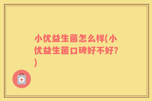 小优益生菌怎么样(小优益生菌口碑好不好？)