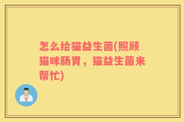 怎么给猫益生菌(照顾猫咪肠胃，猫益生菌来帮忙)