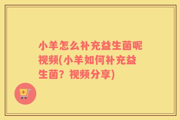 小羊怎么补充益生菌呢视频(小羊如何补充益生菌？视频分享)