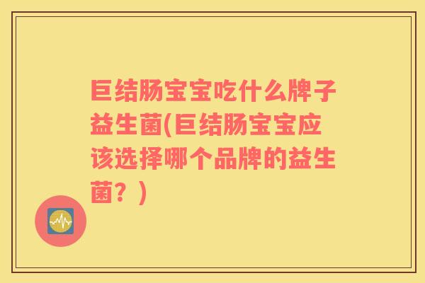 巨结肠宝宝吃什么牌子益生菌(巨结肠宝宝应该选择哪个品牌的益生菌？)