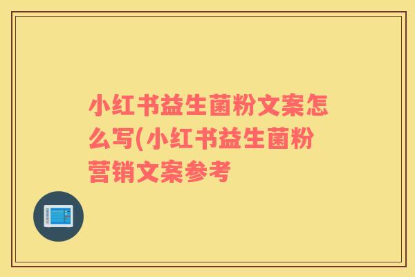 小红书益生菌粉文案怎么写(小红书益生菌粉营销文案参考