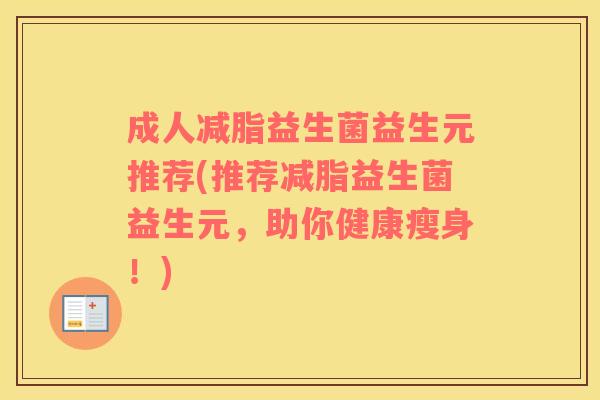 成人减脂益生菌益生元推荐(推荐减脂益生菌益生元，助你健康瘦身！)