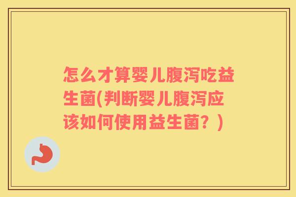 怎么才算婴儿腹泻吃益生菌(判断婴儿腹泻应该如何使用益生菌？)