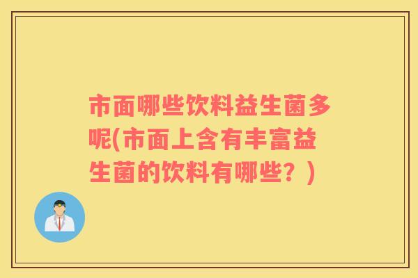 市面哪些饮料益生菌多呢(市面上含有丰富益生菌的饮料有哪些？)