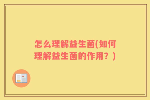 怎么理解益生菌(如何理解益生菌的作用？)