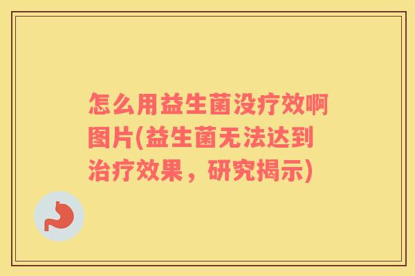 怎么用益生菌没疗效啊图片(益生菌无法达到治疗效果，研究揭示)
