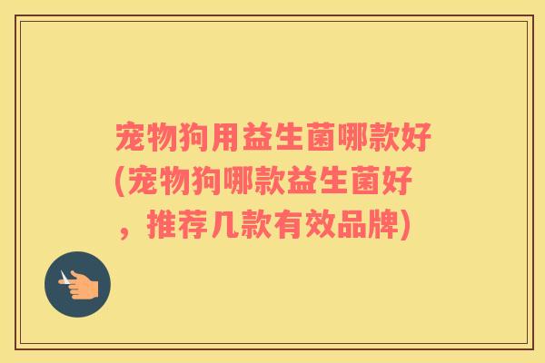 宠物狗用益生菌哪款好(宠物狗哪款益生菌好，推荐几款有效品牌)