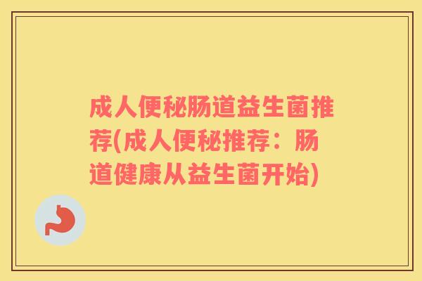 成人肠道益生菌推荐(成人推荐：肠道健康从益生菌开始)