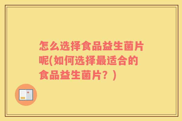 怎么选择食品益生菌片呢(如何选择最适合的食品益生菌片？)