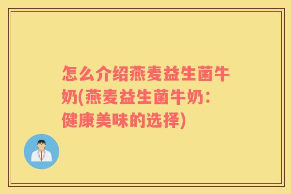 怎么介绍燕麦益生菌牛奶(燕麦益生菌牛奶：健康美味的选择)